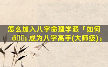 怎么加入八字命理学派「如何 🐡 成为八字高手(大师级)」